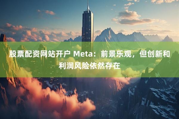 股票配资网站开户 Meta：前景乐观，但创新和利润风险依然存在