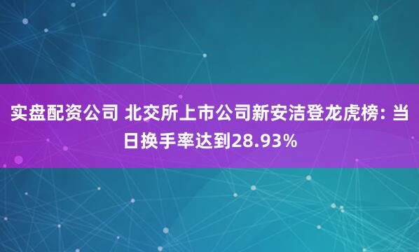 实盘配资公司 北交所上市公司新安洁登龙虎榜: 当日换手率达到28.93%