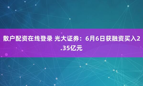 散户配资在线登录 光大证券：6月6日获融资买入2.35亿元