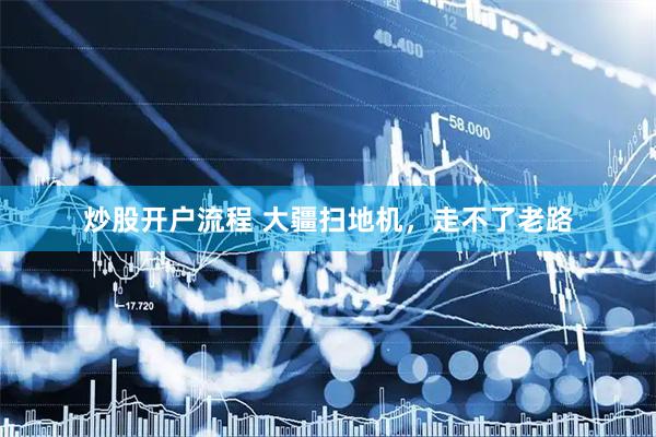 炒股开户流程 大疆扫地机，走不了老路