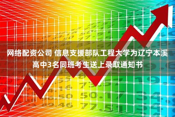 网络配资公司 信息支援部队工程大学为辽宁本溪高中3名同班考生送上录取通知书