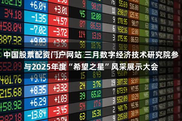 中国股票配资门户网站 三月数字经济技术研究院参与2025年度“希望之星”风采展示大会
